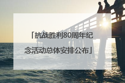 抗战胜利80周年纪念活动总体安排公布